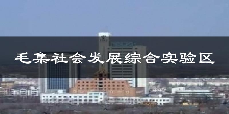 毛集社会发展综合实验区今日天气